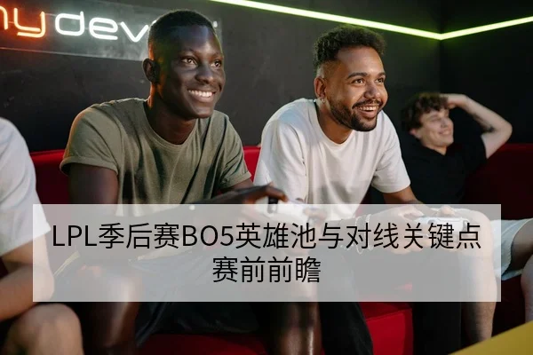 LPL季后赛BO5英雄池与对线关键点赛前前瞻